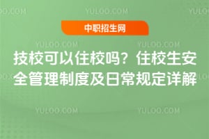 技校可以住校吗？住校生安全管理制度及日常规定详解