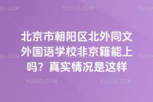 北京市朝阳区北外同文外国语学校非京籍能上吗？真实情况是这样