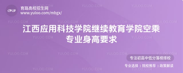 江西应用科技学院继续教育学院空乘专业身高要求