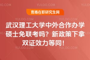 武汉理工大学中外合作办学硕士免联考吗？新政策下拿双证效力等同！