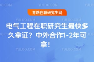 电气工程在职研究生最快多久拿证?中外合作1-2年可拿!