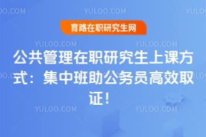 2026公共管理在职研究生上课方式:集中班助公务员高效取证!
