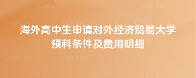 海外高中生申请对外经贸大学预科条件