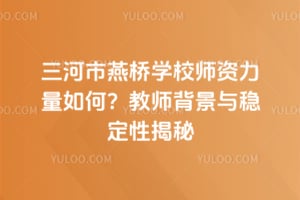 三河市燕桥学校师资力量如何？2026年教师背景与稳定性揭秘