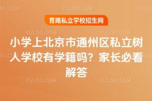 小学上北京市通州区私立树人学校有学籍吗？家长必看解答