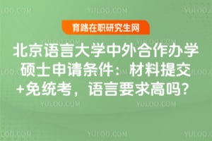 北京语言大学中外合作办学硕士申请条件：材料提交+免统考，语言要求高吗？