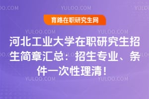 河北工业大学在职研究生招生简章汇总：2026招生专业、条件一次性理清！