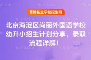 北京海淀区尚丽外国语学校幼升小招生计划分享，录取流程详解！
