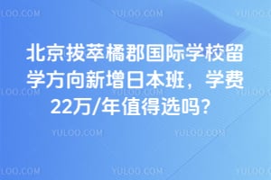 北京拔萃橘郡国际学校留学方向新增日本班，学费22万/年值得选吗？