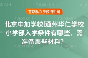 2026年北京中加学校|通州华仁学校小学部入学条件有哪些，需准备哪些材料？