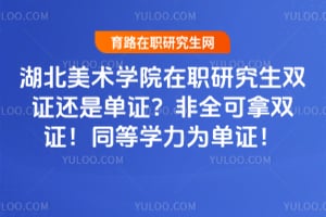 湖北美术学院在职研究生双证还是单证？非全可拿双证！同等学力为单证！