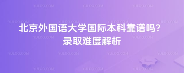 北京外国语大学国际本科靠谱吗