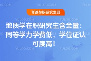 地质学在职研究生含金量:同等学力学费低,学位证认可度高!