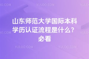 山东师范大学国际本科学历认证流程是什么？2026必看