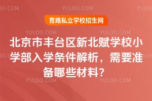 2026年北京市丰台区新北赋学校小学部入学条件解析，需要准备哪些材料？