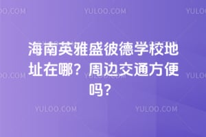 海南英雅盛彼德学校地址在哪？周边交通方便吗？