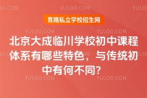 北京大成临川学校初中课程体系有哪些特色，与传统初中有何不同？