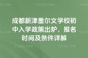2026成都新津墨尔文学校初中入学政策出炉，报名时间及条件详解