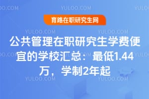 2026公共管理在职研究生学费便宜的学校汇总:最低1.44万,学制2年起