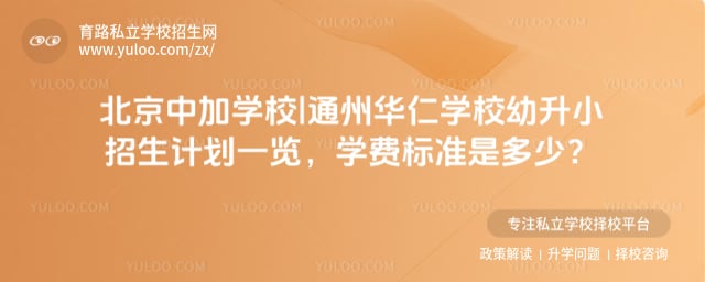 北京中加学校|通州华仁学校幼升小招生计划