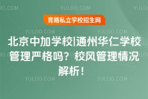 北京中加学校|通州华仁学校管理严格吗？校风管理情况解析！