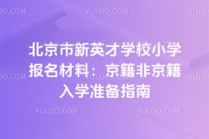 2026北京市新英才学校小学报名材料：京籍非京籍入学准备指南