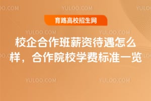 2026年校企合作班薪资待遇怎么样?合作院校学费标准一览