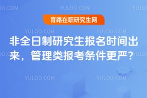 非全日制研究生报名时间出来,管理类报考条件更严?