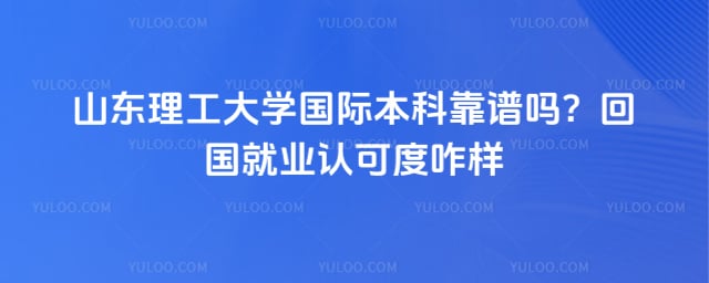 山东理工大学国际本科靠谱吗