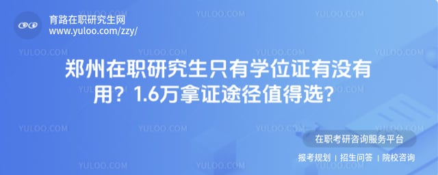 郑州在职研究生只有学位证有没有用