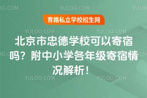 2026年北京市忠德学校可以寄宿吗？附中小学各年级寄宿情况解析！