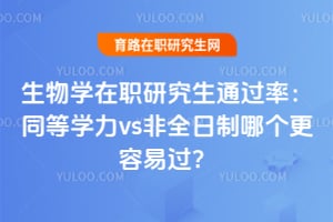 生物学在职研究生通过率：同等学力vs非全日制哪个更容易过？
