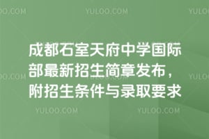 成都石室天府中学国际部最新招生简章发布，附招生条件与录取要求