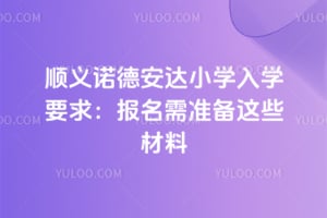顺义诺德安达小学入学要求：2026年报名需准备这些材料