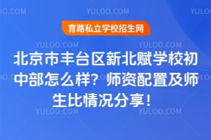 北京市丰台区新北赋学校初中部怎么样？师资配置及师生比情况分享！