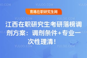 江西在职研究生考研落榜调剂方案:2026调剂条件+专业一次性理清!