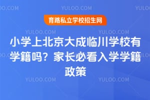 小学上北京大成临川学校有学籍吗？家长必看入学学籍政策