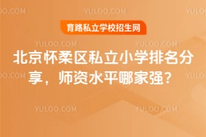 北京怀柔区私立小学排名分享,师资水平哪家强?