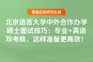 北京语言大学中外合作办学硕士面试技巧：专业+英语双考核，这样准备更高效！