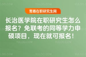 长治医学院在职研究生怎么报名？免联考的同等学力申硕项目，现在就可报名！