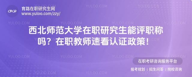 西北师范大学在职研究生能评职称吗