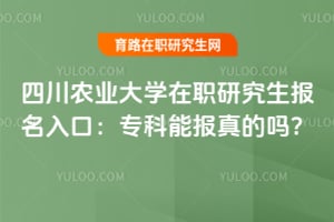 四川农业大学在职研究生报名入口：专科能报真的吗？