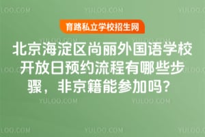 2026年北京海淀区尚丽外国语学校开放日预约流程有哪些步骤，非京籍能参加吗？