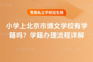 小学上北京市博文学校有学籍吗？学籍办理流程详解