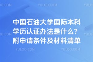 中国石油大学国际本科学历认证办法是什么？附2026年申请条件及材料清单