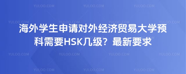 海外学生申请对外经贸预科需要 HSK 几级