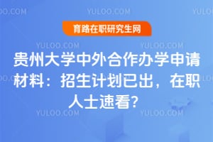 贵州大学中外合作办学申请材料：2026招生计划已出，在职人士速看？