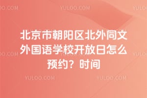 北京市朝阳区北外同文外国语学校开放日怎么预约？2026年时间