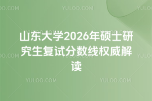 山东大学2026年硕士研究生复试分数线权威解读
