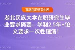 2026湖北民族大学在职研究生毕业要求摘要：学制2.5年+论文要求一次性理清！